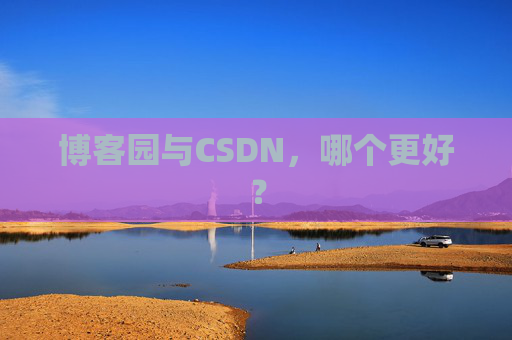 博客园与CSDN,哪个更好? 博客园与CSDN,哪个更好?