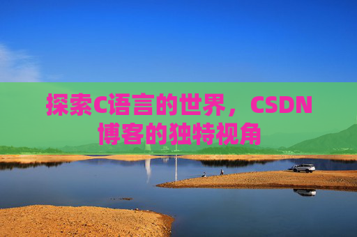 探索C语言的世界,CSDN博客的独特视角